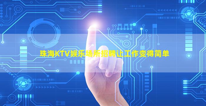 珠海KTV娱乐场所招聘让工作变得简单